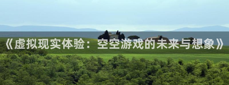 手机杜邦娱乐下载安装：《虚拟现实体验：空空游戏的未来与想象》