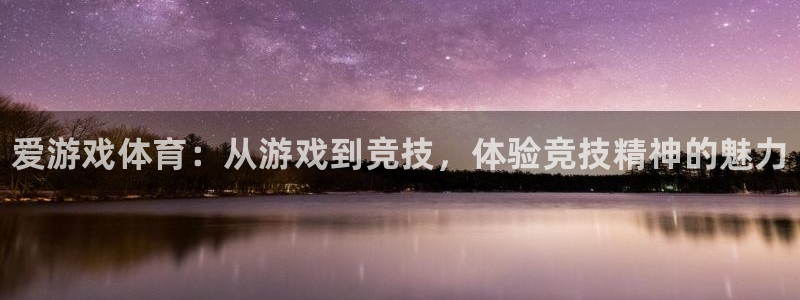 杜邦娱乐注册网站：爱游戏体育：从游戏到竞技，体验竞技精神的魅