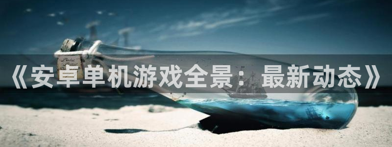 杜邦娱乐平台登录：《安卓单机游戏全景：最新动态》