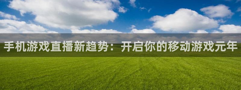 杜邦娱乐娱乐是真的吗：手机游戏直播新趋势：开启你的移动游戏元