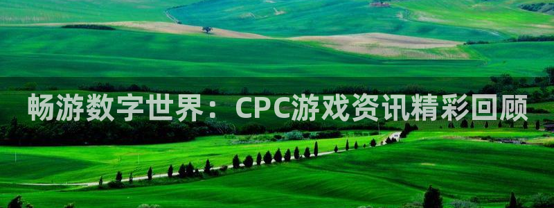 杜邦娱乐注册网站：畅游数字世界：CPC游戏资讯精彩回顾