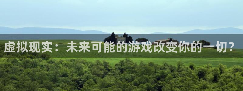 杜邦娱乐平台注册资金多少：虚拟现实：未来可能的游戏改变你的一