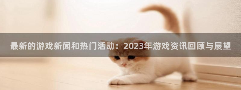 杜邦娱乐官方平台：最新的游戏新闻和热门活动：2023年游戏资