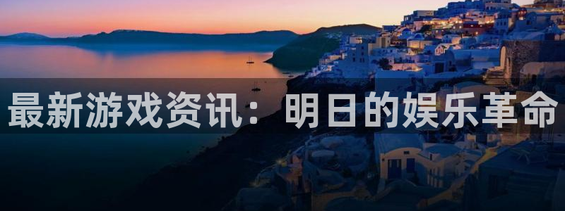 杜邦娱乐2登录：最新游戏资讯：明日的娱乐革命