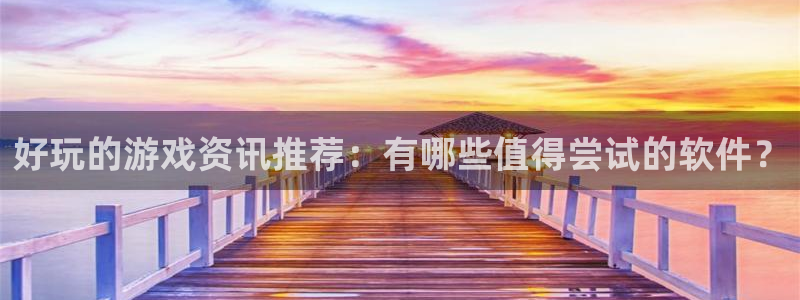杜邦娱乐注册平台:好玩的游戏资讯推荐:有哪些值得尝试的软件?