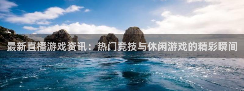 杜邦娱乐游戏:最新直播游戏资讯:热门竞技与休闲游戏的精彩瞬间