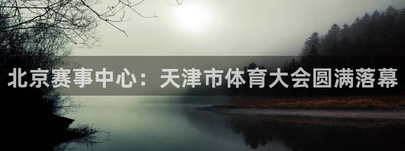 劲爆体育在线高清直播nba：北京赛事中心：天津市体育大会圆满落幕