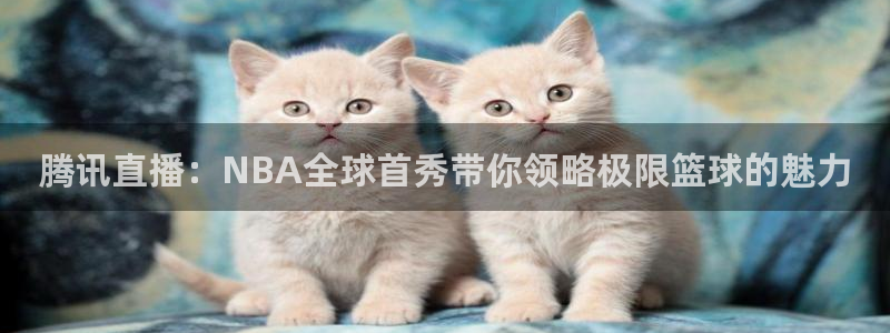 直播吧劲爆体育：腾讯直播：NBA全球首秀带你领略极限篮球的魅力