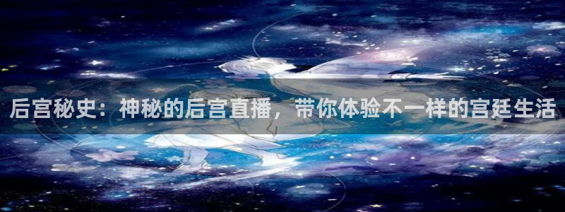 劲爆体育 nba：后宫秘史：神秘的后宫直播，带你体验不一样的宫廷生活