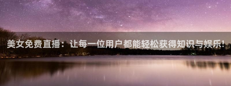 劲爆体育电视直播：美女免费直播：让每一位用户都能轻松获得知识与娱乐!