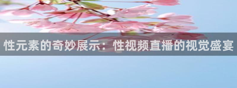 劲爆体育nba免费直播：性元素的奇妙展示：性视频直播的视觉盛宴